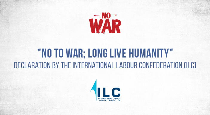 "No to War; Long Live Humanity" Declaration by the International Labour Confederation (ILC)