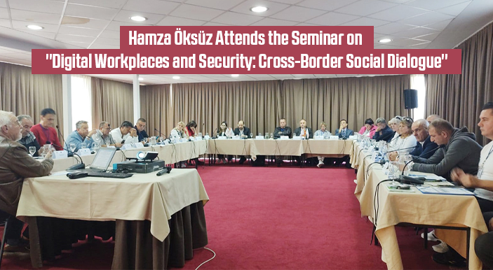 Hamza Öksüz Attends the Seminar on "Digital Workplaces and Security: Cross-Border Social Dialogue"