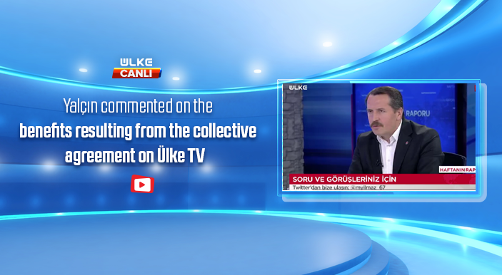 Yalçın commented on the benefits resulting from the collective agreement on Ülke TV